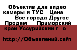 Объектив для видео камеры и ТУС › Цена ­ 8 000 - Все города Другое » Продам   . Приморский край,Уссурийский г. о. 